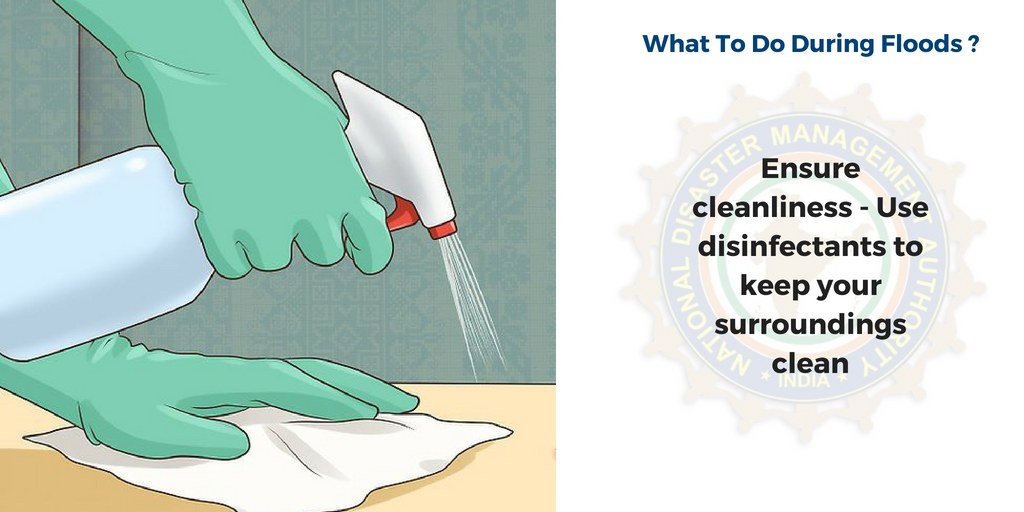 During floods - ensure cleanliness - use disinfectants to keep your surroundings clean